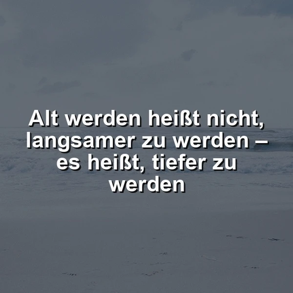 Alt werden: Tiefe statt Langsamkeit. Ein Spruch zum Nachdenken.