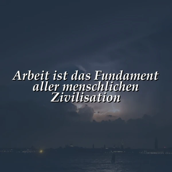 Die Kraft der Arbeit: Fundament unserer Zivilisation. Eine tiefe Weisheit.