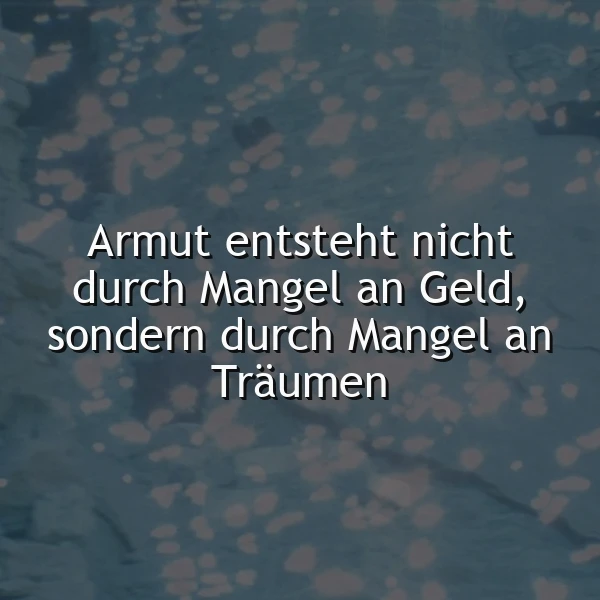 Ein tiefgründiges Zitat auf einem dunkelblauen, abstrakt glitzernden Hintergrund. Der Text lautet: "Armut entsteht nicht durch Mangel an Geld, sondern durch Mangel an Träumen". Eine pensive, hoffnungsvolle Stimmung regt zum Nachdenken an.