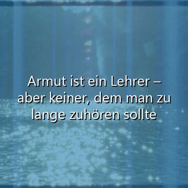 Lebensweisheit: Armut ist ein Lehrer – aber keiner, dem man ewig lauscht
