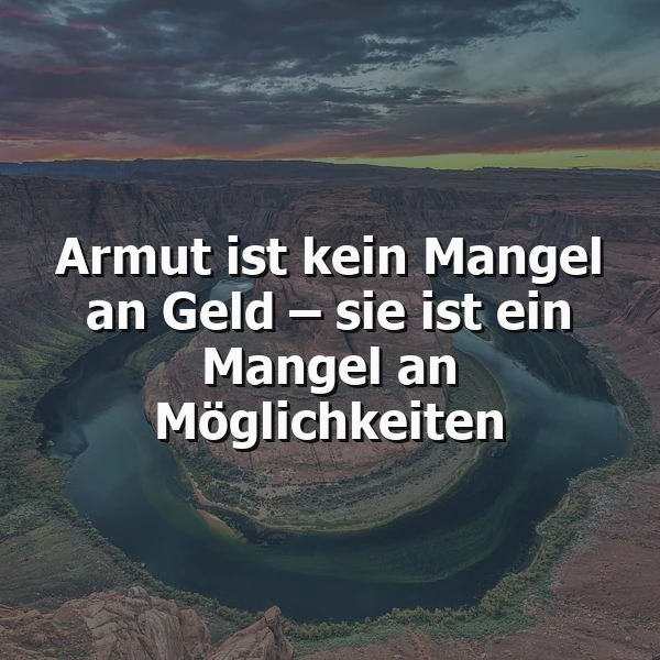Majestätischer Canyon mit einer tiefblauen Flussschleife, umhüllt von rötlich-grauen Felswänden unter einem dramatischen Dämmerungshimmel. Das Zitat 'Armut ist kein Mangel an Geld – sie ist ein Mangel an Möglichkeiten' prangt zentral, eine Weisheit, die zum Nachdenken anregt.