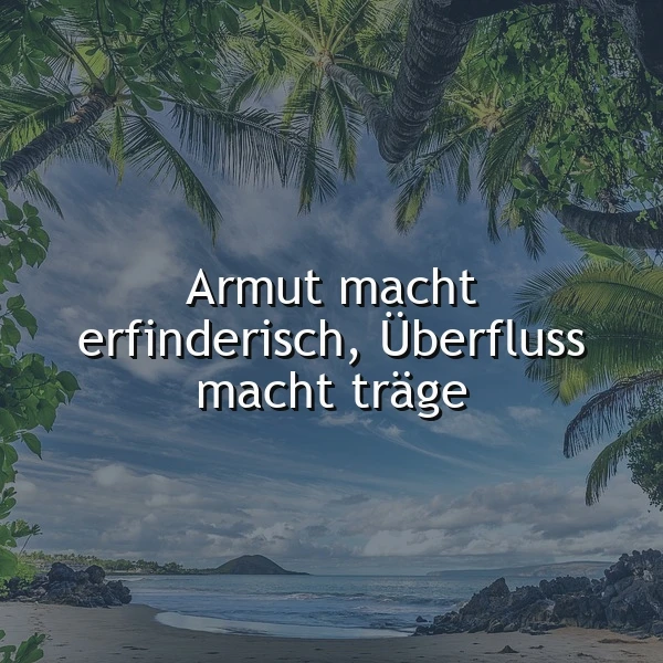 Weisheit für Dein Leben: Armut macht erfinderisch, Überfluss träge