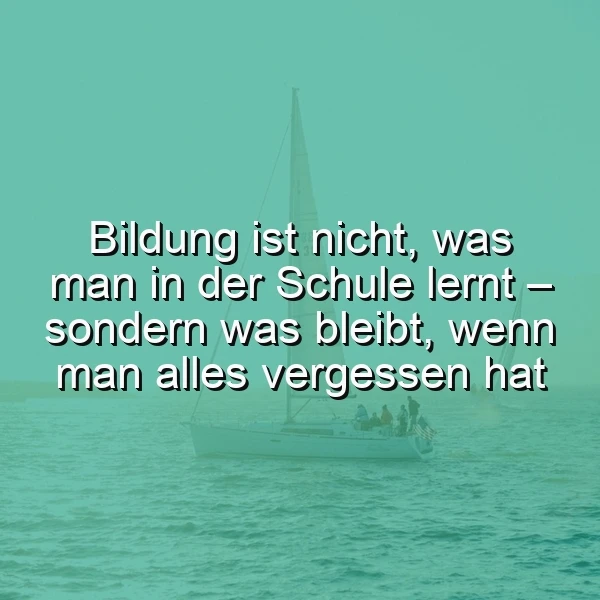 Ein Segelboot auf ruhigem, türkisgrünem Wasser unter weitem Himmel. Das Zitat 'Bildung ist nicht, was man in der Schule lernt – sondern was bleibt, wenn man alles vergessen hat' inspiriert zum Nachdenken über wahres Wissen und Lebensweisheit.