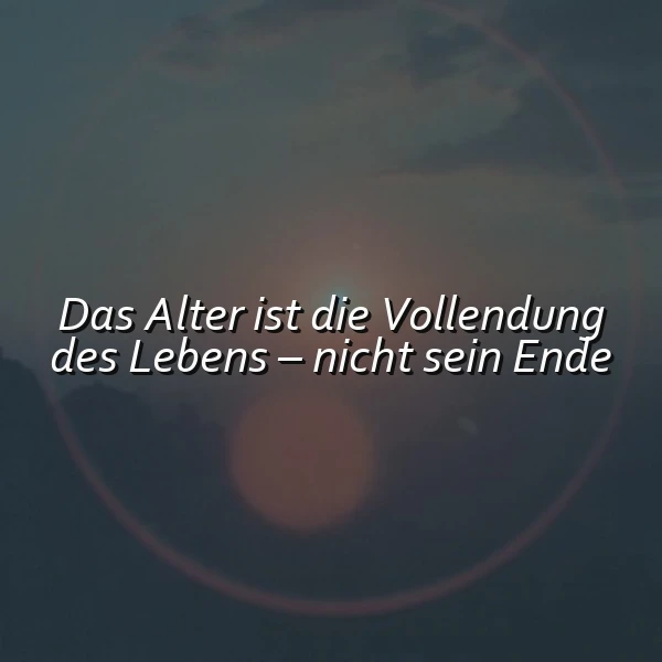 Das Alter ist die Vollendung des Lebens – nicht sein Ende. Inspirierender Spruch.
