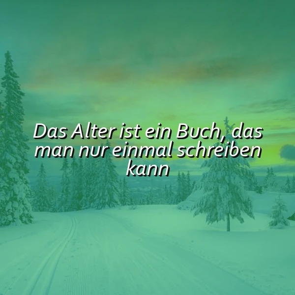 Ein winterlandschaftliches Bild mit schneebedeckten Tannen und einem grünlichen Himmel, auf dem das Zitat 'Das Alter ist ein Buch, das man nur einmal schreiben kann' in weißer Schrift liegt.