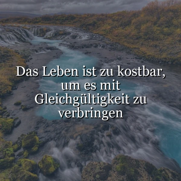 Leben Sie bewusst: Das Leben ist zu kostbar, um es mit Gleichgültigkeit zu verbringen
