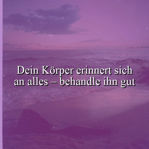 Was dein Körper niemals vergisst: Behandle ihn gut und fühle den Unterschied.