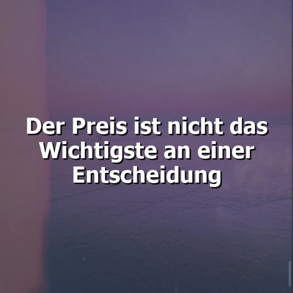 Entscheidungen mit Herz: Warum der Preis niemals das Wichtigste ist.