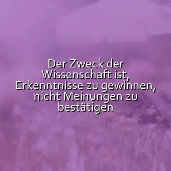 Wissenschaft: Erkenntnis suchen, nicht Meinungen bestätigen. Klare Worte.
