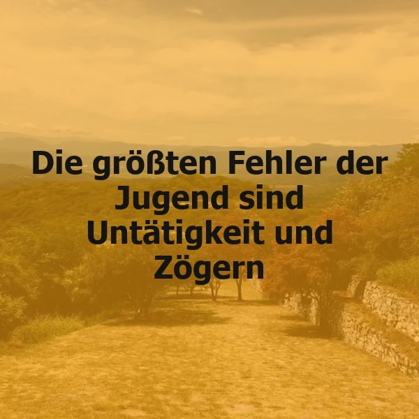 Die größten Fehler der Jugend: Untätigkeit und Zögern