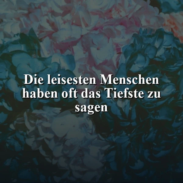 Die leisesten Menschen haben oft das Tiefste zu sagen - Weisheit
