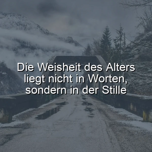 Winterliche Berglandschaft mit verschneiter Straße oder Brücke und nebligen Gipfeln. Das zentrale Zitat lautet: Die Weisheit des Alters liegt nicht in Worten, sondern in der Stille. Ruhige, nachdenkliche Atmosphäre.