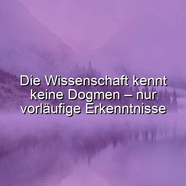 Die Wissenschaft kennt keine Dogmen - nur vorläufige Erkenntnisse