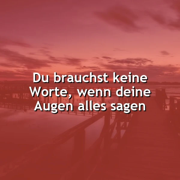 Wenn Blicke Bände sprechen: Du brauchst keine Worte, wenn deine Augen alles sagen.
