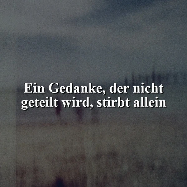 Ein Gedanke, der nicht geteilt wird, stirbt allein - Weisheit
