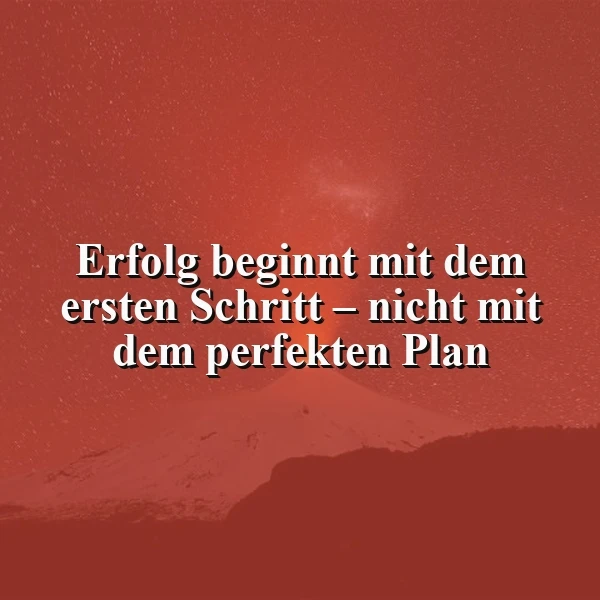 Erfolg: Fang an! Der erste Schritt zählt mehr als jeder Plan.