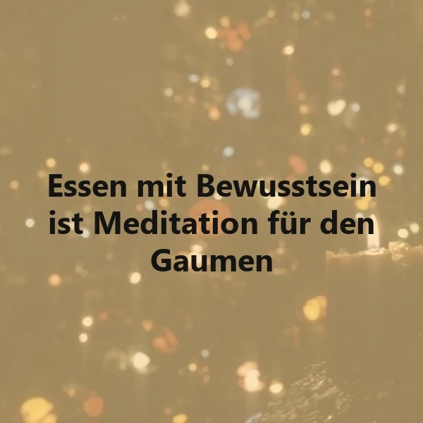 Achtsam genießen: Essen mit Bewusstsein ist Meditation für den Gaumen