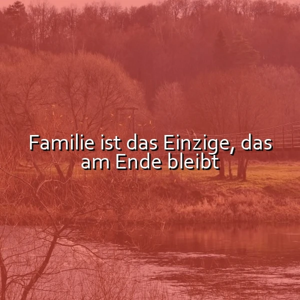 Familie bleibt am Ende - Ein Zitat über die wahre Bedeutung
