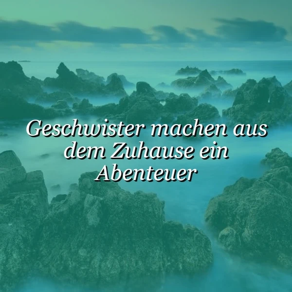 Geschwister: Zuhause wird zum Abenteuer. Ein Spruch mit Tiefgang.