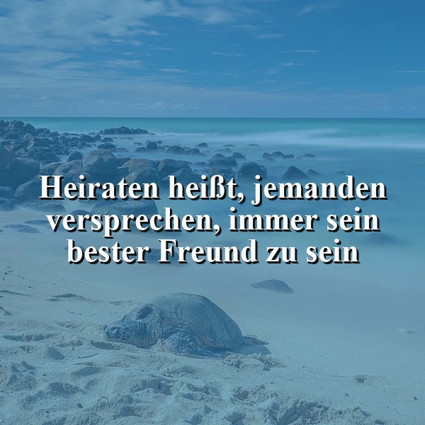 Heiraten heißt, immer bester Freund zu sein. Eine Lebensweisheit.