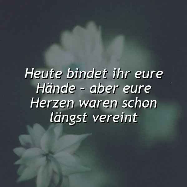 Helle Blüten auf dunklem Hintergrund. Der emotionale Spruch: 'Heute bindet ihr eure Hände - aber eure Herzen waren schon längst vereint.' Es vermittelt tiefe, schicksalhafte Liebe und Verbundenheit.