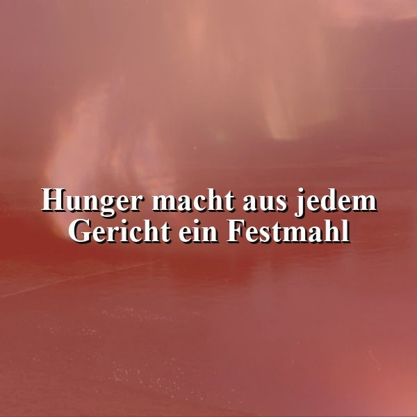 Hunger macht aus jedem Gericht ein Festmahl - Einladung zum Genuss