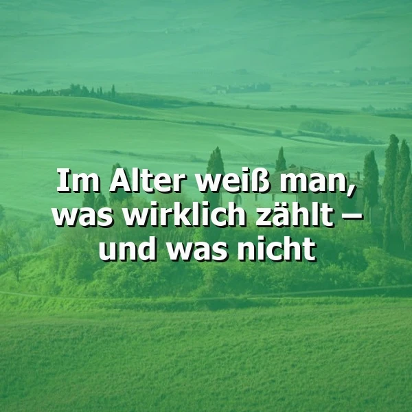 Im Alter weiß man: Was wirklich zählt – und was nicht mehr.
