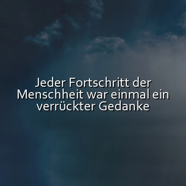 Ein dunkler Himmel mit vereinzelten Wolken, im Zentrum ein leuchtender Text 'Jeder Fortschritt der Menschheit war einmal ein verrückter Gedanke', minimalistisches Design, inspirierende Atmosphäre