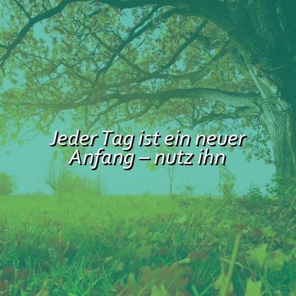 Jeder Tag ist ein neuer Anfang - Nutze ihn!