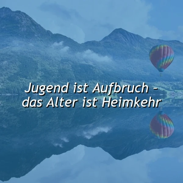 Jugend ist Aufbruch, Alter ist Heimkehr - Weisheit
