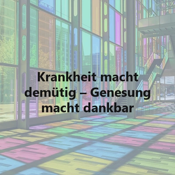 Krankheit macht demütig - Genesung macht dankbar: Ein Zitat über Dankbarkeit