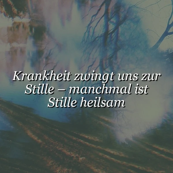 Stille als Heilung: Krankheit zwingt uns zur Ruhe