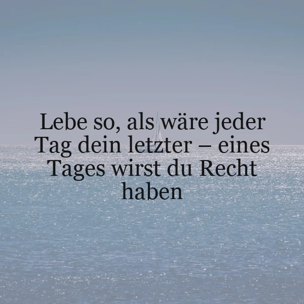 Lebe jeden Tag, als wäre es dein letzter - Die ultimative Lebensweisheit