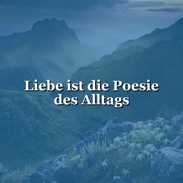Berührendes Zitat: Liebe ist die Poesie des Alltags – Dein Herz wird lächeln