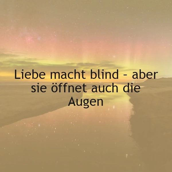 Liebe macht blind – und öffnet die Augen: Tiefgründiger Spruch über Gefühle.