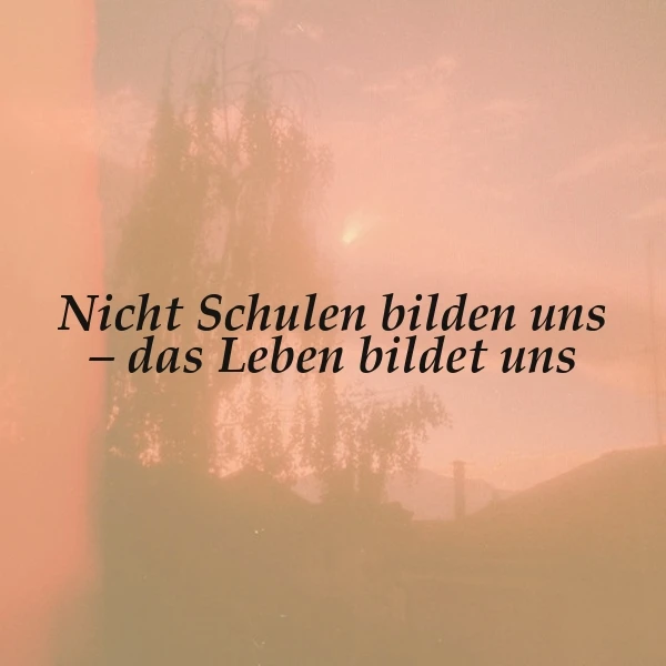 Das Leben bildet uns - Nicht Schulen