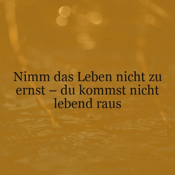 Leben nicht zu ernst nehmen - Kommst nicht lebend raus