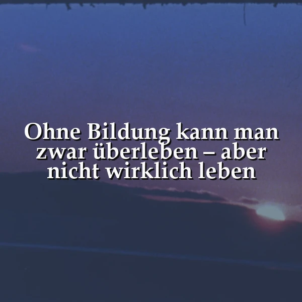Ohne Bildung nur Überleben? Ein Spruch über wahres Leben.