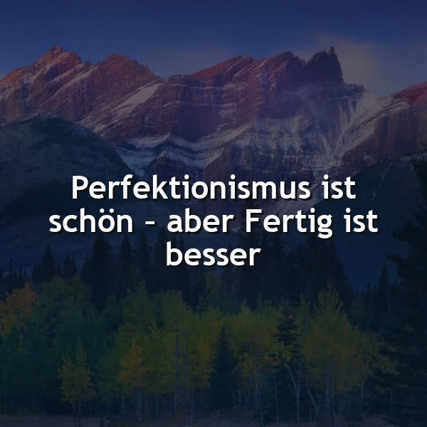 Perfektionismus: Schön, aber Fertig ist besser. Eine weise Erinnerung.