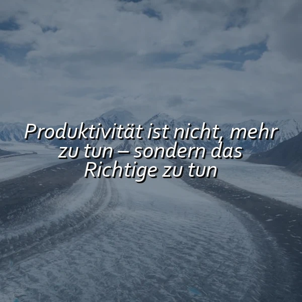Produktivität neu gedacht: Das Richtige tun, statt nur viel!