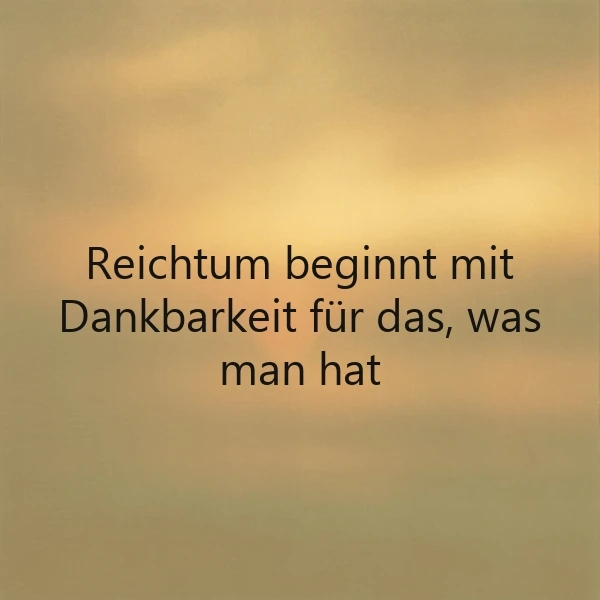 Dankbarkeit ist der Start zu wahrem Reichtum – ein Gedanke für dich.
