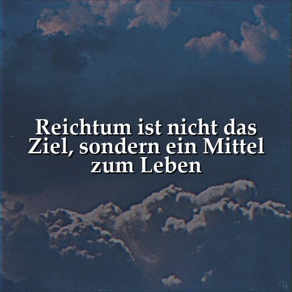 Reichtum ist ein Mittel zum Leben: Eine Weisheit, die dein Herz berührt