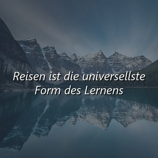 Ein ruhiger See vor einer beeindruckenden Bergkulisse mit schneebedeckten Gipfeln und einem leicht bewölkten Himmel, auf dem See spiegelt sich die Berglandschaft wider, das Zitat 'Reisen ist die universellste Form des Lernens' ist zentral im Bild platziert