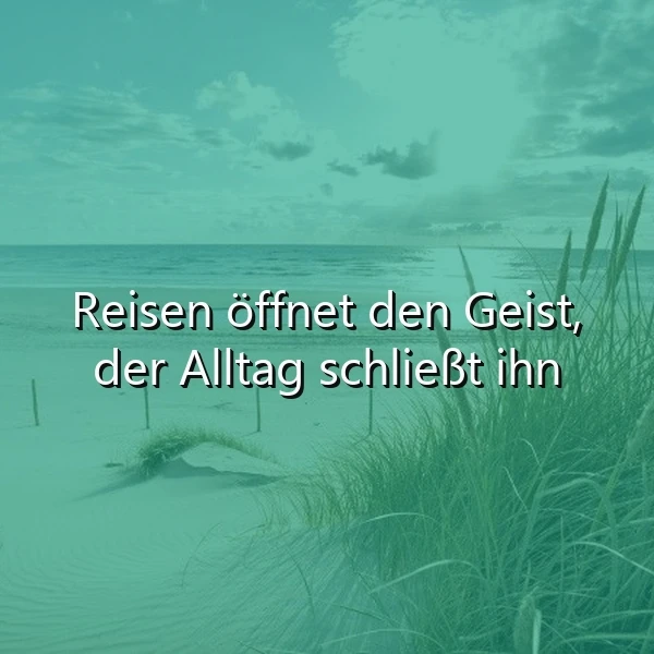 Reisen öffnet den Geist, der Alltag schließt ihn - Weisheit
