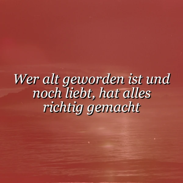 Wer alt geworden ist und noch liebt: Das Geheimnis des erfüllten Lebens