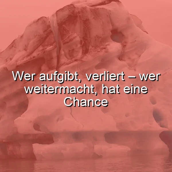 Ein großes, rötlich gefärbtes Eisgebilde über einem ruhigen Wasser, mit dem Zitat 'Wer aufgibt, verliert – wer weitermacht, hat eine Chance' in weißer Schrift