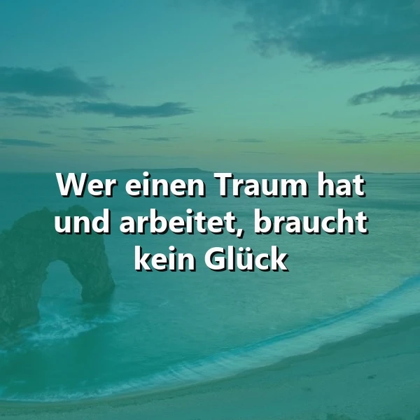 Traum und Arbeit: Warum man kein Glück braucht. Inspirierendes Zitat!