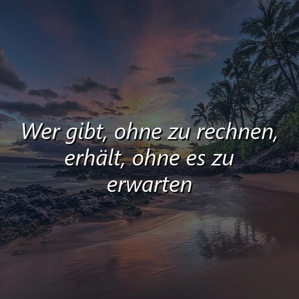 Unerwartete Freude: Wer gibt, ohne zu rechnen, bekommt ohne Erwartung zurück