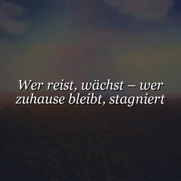 Reisen lässt uns wachsen - Stillstand zuhause