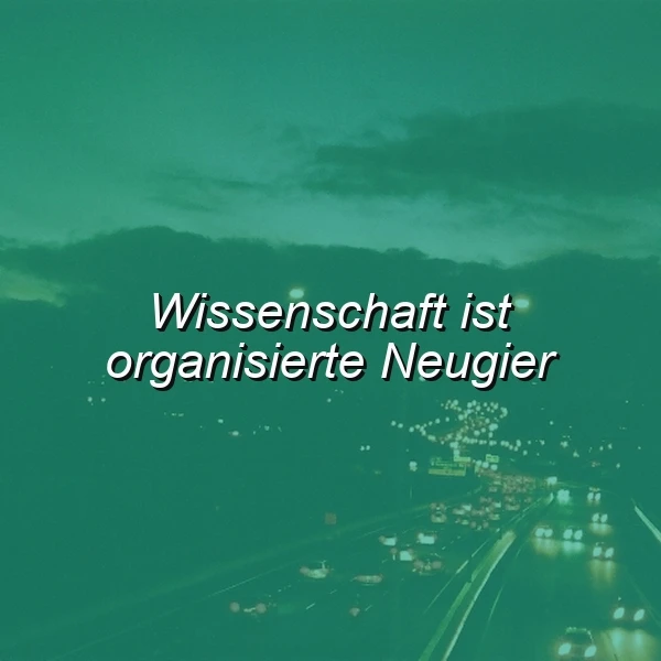 Wissenschaft ist organisierte Neugier – Entdecke die Welt mit offenen Augen!